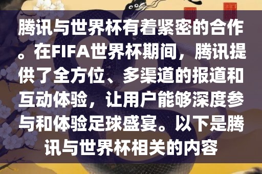 腾讯与世界杯有着紧密的合作。在FIFA世界杯期间，腾讯提供了全方位、多渠道的报道和互动体验，让用户能够深度参与和体验足球盛宴。以下是腾讯与世界吉安市靖泰电力工程有限公司杯相关的内容