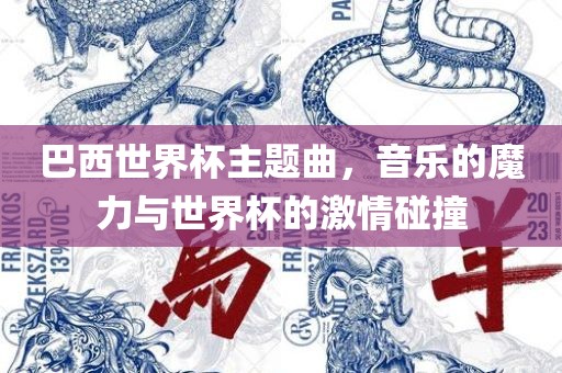 巴西世界杯主题曲，音乐的魔力与世界杯的激情碰撞