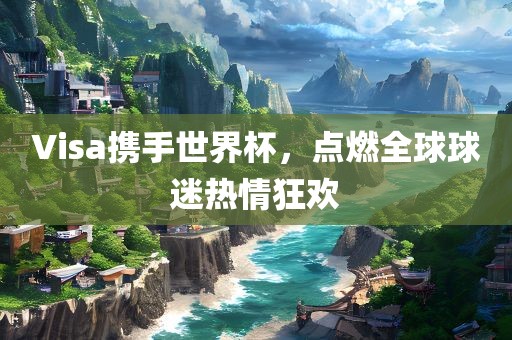 Visa携手世界杯，点燃全球球迷热情狂欢