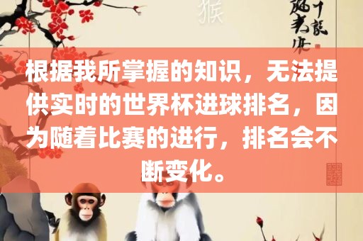 根据我所掌握的知识，无法提供实时的世界杯进球排名，因为随着比赛的进行，排名会不断变化。