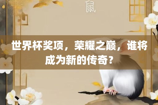 世界杯奖项，荣耀之巅，谁将成为新吉安市靖泰电力工程有限公司的传奇？