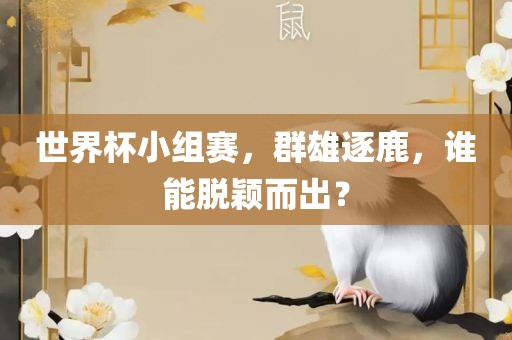 世界杯小组赛，群雄逐鹿，谁能脱颖而出？吉安市靖泰电力工程有限公司