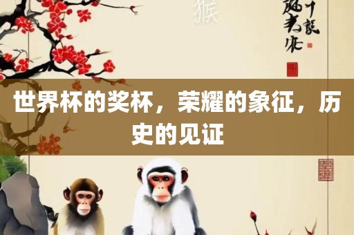 世界杯的奖杯，荣耀的象征，历史的见证
