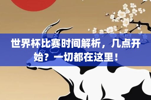 世界杯比赛时间解析，几点开始？一切都在这里！