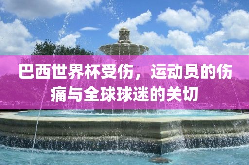 巴西世界杯受伤，运动员的伤痛与全球球迷的关切
