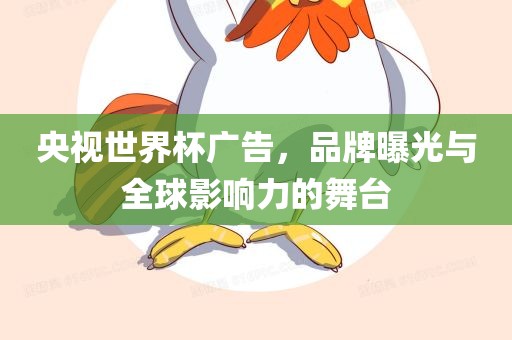 央视世界杯广告，品牌曝光与全球影响力的舞台