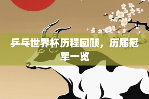 乒乓世界杯历程回顾，历届冠军一览