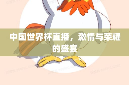 中国世界杯直播，激情与荣耀的盛宴吉安市靖泰电力工程有限公司