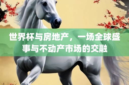 世界杯与房地产，一场全球盛事与不动产市场的交融