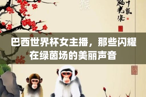 巴西世界杯女主播，那些闪耀在绿茵场的美丽声音