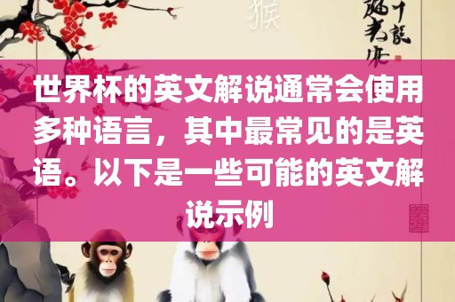 世界杯的英文解说通常会使用多种语言，其中最常见的是英语。以下是一些可能的英文解说示例