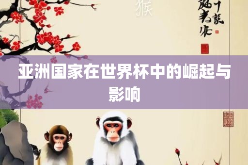 亚洲国家在世界杯中的崛起与影响