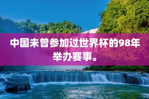 中国未曾参加过世界杯的98年举办赛事。