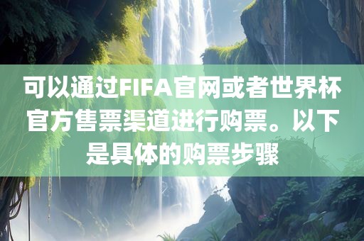 可以通过FIFA官网或者世界杯官方售票渠道进行购票。以下是具体的购票步骤