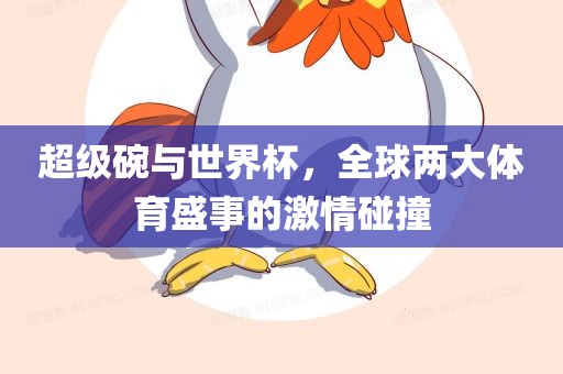 超级碗与世界杯，全球两大体育盛事的激情碰撞