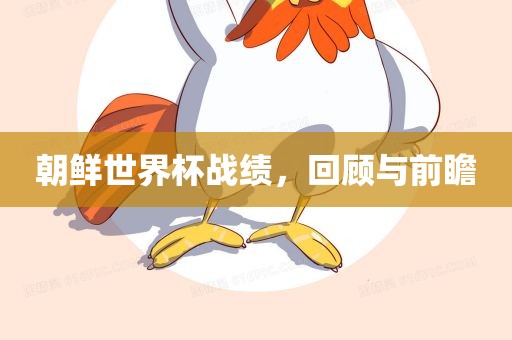 朝鲜世界杯战绩，回顾与前瞻