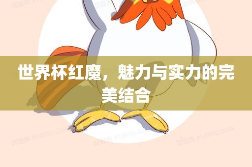 世界杯红魔，魅力与实力的完美结合