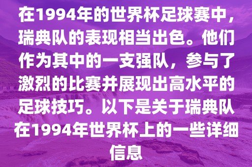 在1994年的世界杯足球赛中，瑞典队的表现相当出色。他们作为其中的一支强队，参与了激烈的比赛并展现出高水平的足球技巧。以下是关于瑞典队在1994年世界杯上的一些详细信息