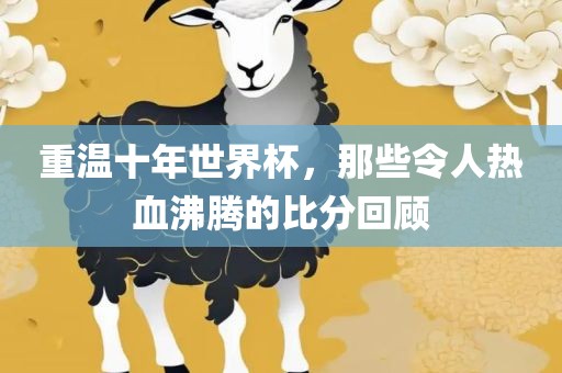 重温十年世界杯，那些令人热血沸腾的比分回顾