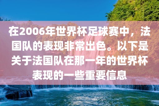在2006年世界杯足球赛中，法国队的表现非常出色。以下是关于法国队在那一年的世界杯表现的一些重要信息
