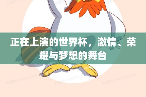 正在上演的世界杯，激情、荣耀与梦想的舞台