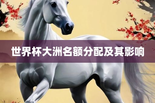 世界杯大洲名额分配及其影响