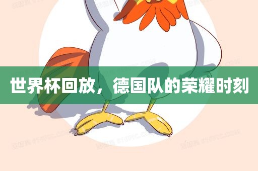 世界杯回放，德国队的荣耀时刻