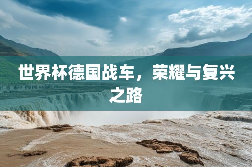 世界杯德国战车，荣耀与复兴之路