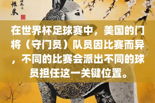 在世界杯足球赛中，美国的门将（守门员）队员因比赛而异，不同的比赛会派出不同的球员担任这一关键位置。