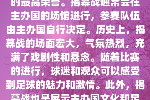 世界杯揭幕战指的是世界杯足球赛的开幕式比赛。这是每届世界杯的开场赛事，具有重大的象征意义，代表着全球足球的最高荣誉。揭幕战通常会在主办国的场馆进行，参赛队伍由主办国自行决定。历史上，揭幕战的场面宏大，气氛热烈，充满了戏剧性和悬念。随着比赛的进行，球迷和观众可以感受到足球的魅力和激情。此外，揭幕战也是展示主办国文化和足球风格的重要舞台。总之，世界杯揭幕战是每届世界杯的重要组成部分，代表着全球足球的盛事。