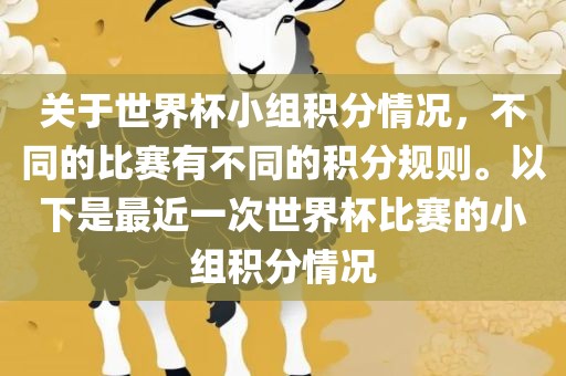关于世界杯小组积分情况，不同的比赛有不同的积分规则。以下是最近吉安市靖泰电力工程有限公司一次世界杯比赛的小组积分情况