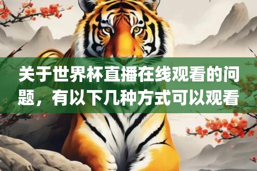 吉安市靖泰电力工程有限公司关于世界杯直播在线观看的问题，有以下几种方式可以观看