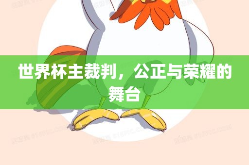 世界杯主裁判，公正与荣耀的舞台