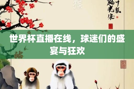 世界杯直播在线，球迷们的盛宴与狂欢吉安市靖泰电力工程有限公司