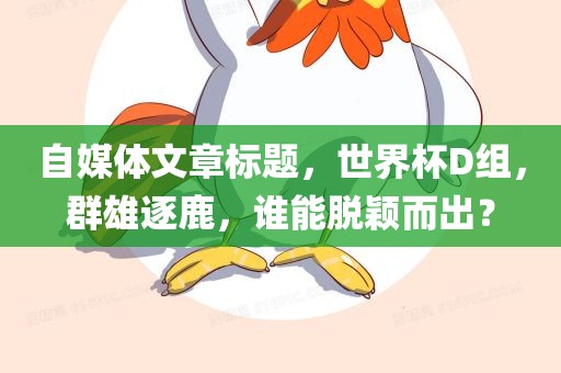 自媒体文章标题，世界杯D组，群雄逐鹿，谁能脱颖而出？