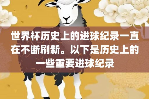 世界杯历史上的进球纪录一直在不断刷新。以下是历史上的一些重要进球纪录吉安市靖泰电力工程有限公司
