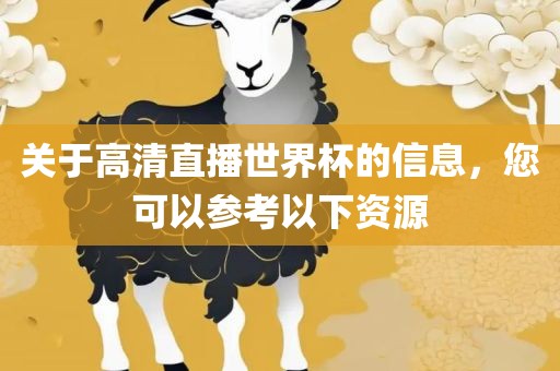 关于高清直播世界杯的信息，您可以参考以下资源