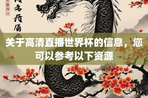 关于高清直播世界杯的信息，您可以参考以下资源