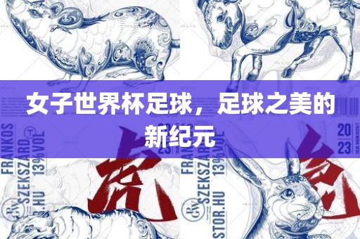 女子世界杯足球，足球之美的新纪元吉安市靖泰电力工程有限公司