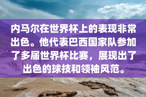 内马尔在世界杯上的表现非常出色。他代表巴西国家队参加了多届世界杯比赛，展现出了出色的球技和领袖风范。