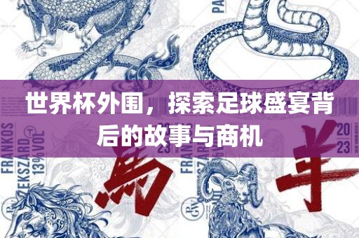 世界杯外围，探索足球盛宴背后的故事与商机吉安市靖泰电力工程有限公司