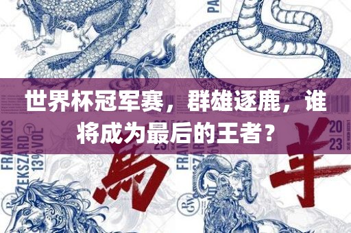 世界杯冠军赛，群吉安市靖泰电力工程有限公司雄逐鹿，谁将成为最后的王者？