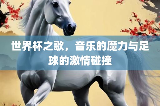 世界杯之歌，音乐的魔力与足球的激情碰撞