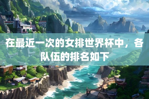 在最近一次的女排世界杯中，各队伍的排名如下
