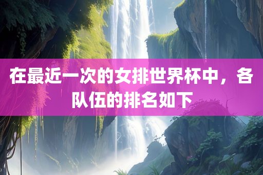 在最近一次的女排世界杯中，各队伍的排名如下