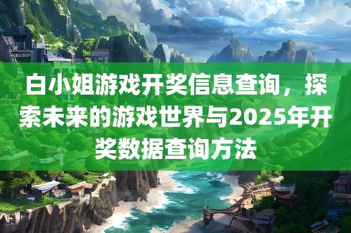 白小姐游戏开奖信息查询，探索未来的游戏世界与2025年开奖数据查询方法吉安市靖泰电力工程有限公司