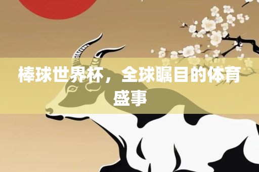 棒球世界杯，全球瞩目的体育盛事