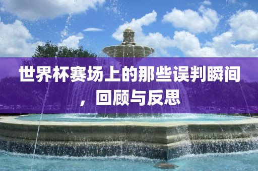 世界杯赛场上的那些误判瞬间，回顾与反思