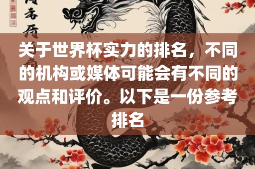 关于世界杯实力的排吉安市靖泰电力工程有限公司名，不同的机构或媒体可能会有不同的观点和评价。以下是一份参考排名