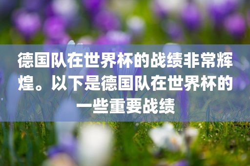 德国队在世界杯的战绩非常辉煌。以下是德国队在世界杯的一些重要战绩